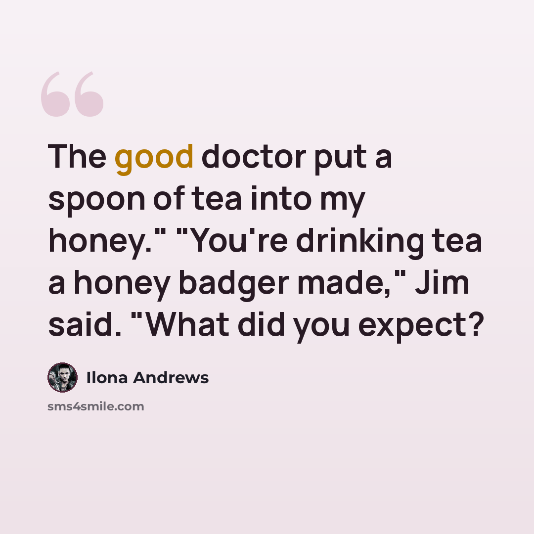 “The good doctor put a spoon of tea into my honey." "You're drinking tea a honey badger made," Jim said. "What did you expect?” quote by Ilona Andrews