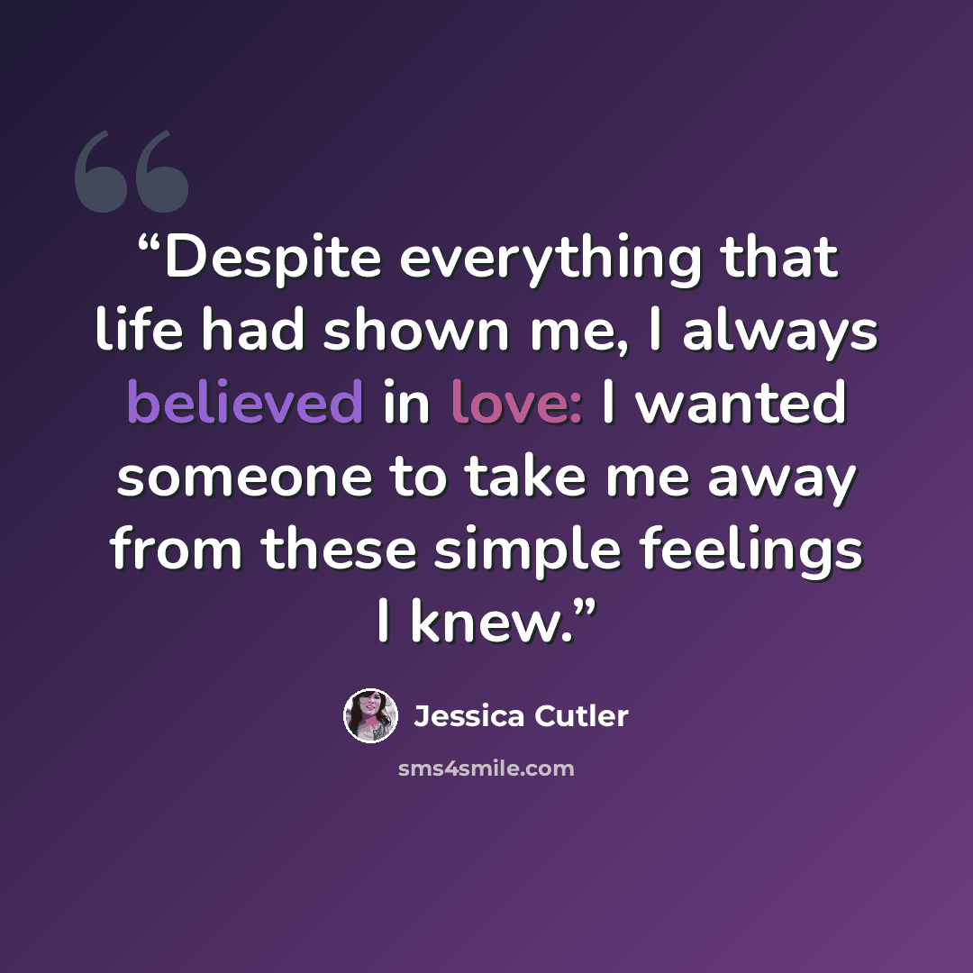 “Despite everything that life had shown me, I always believed in love: I wanted someone to take me away from these simple feelings I knew.” quote by Jessica Cutler