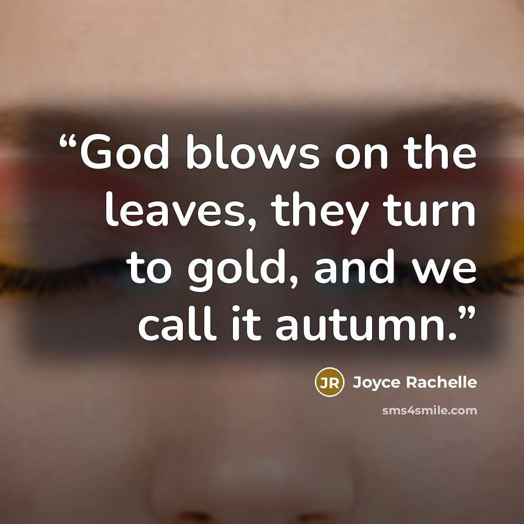 “God blows on the leaves, they turn to gold, and we call it autumn.” quote by Joyce Rachelle