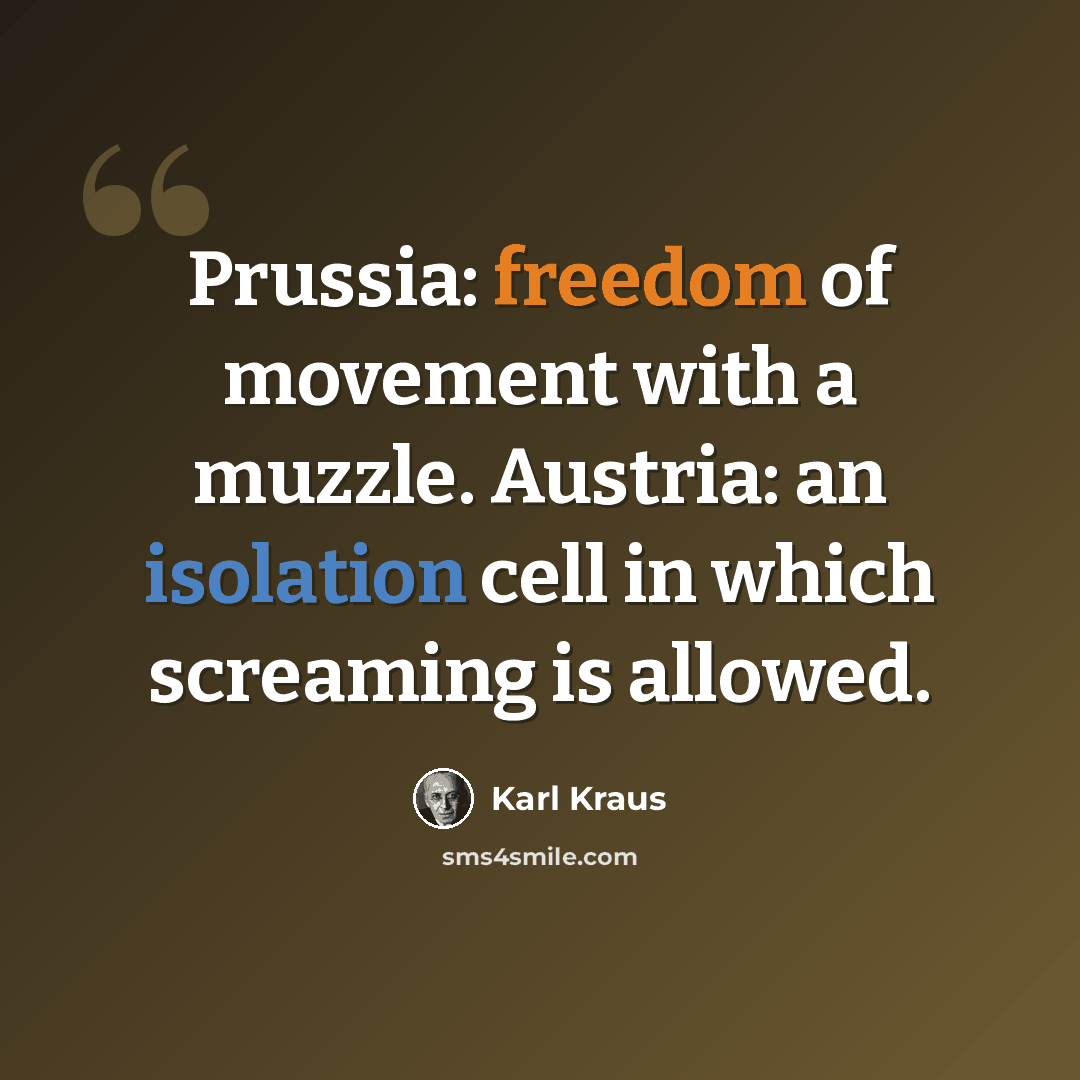 “Prussia: freedom of movement with a muzzle. Austria: an isolation cell in which screaming is allowed.” quote by Karl Kraus