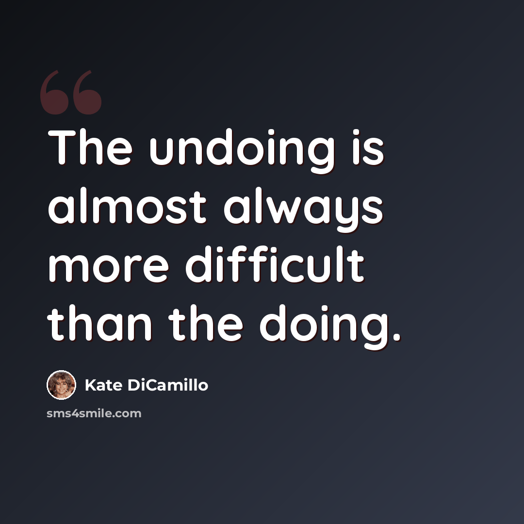 “The undoing is almost always more difficult than the doing.” quote by Kate DiCamillo