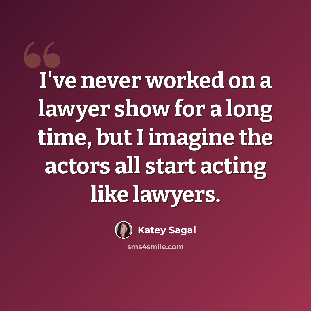 “I've never worked on a lawyer show for a long time, but I imagine the actors all start acting like lawyers.” quote by Katey Sagal