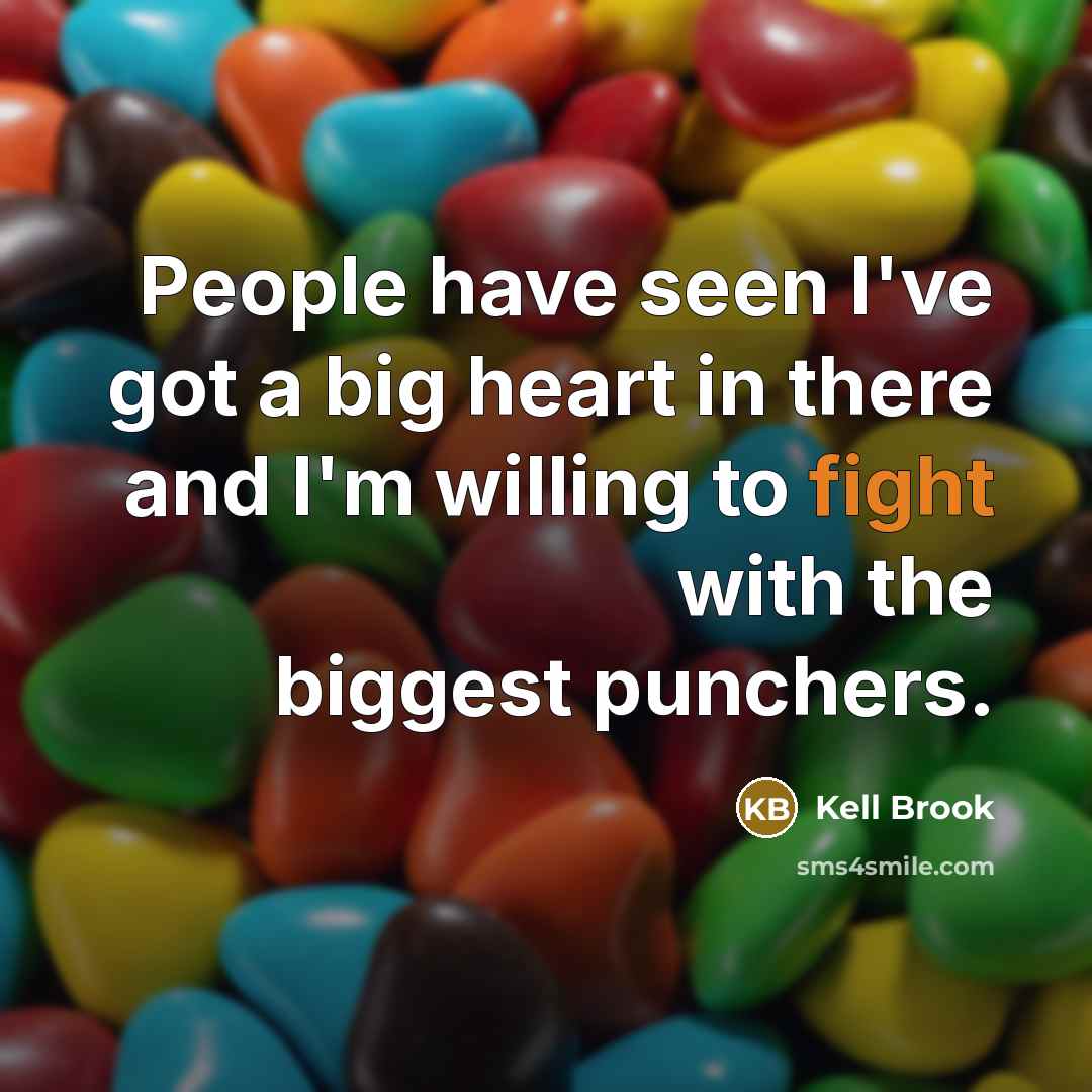 “People have seen I've got a big heart in there and I'm willing to fight with the biggest punchers.” quote by Kell Brook