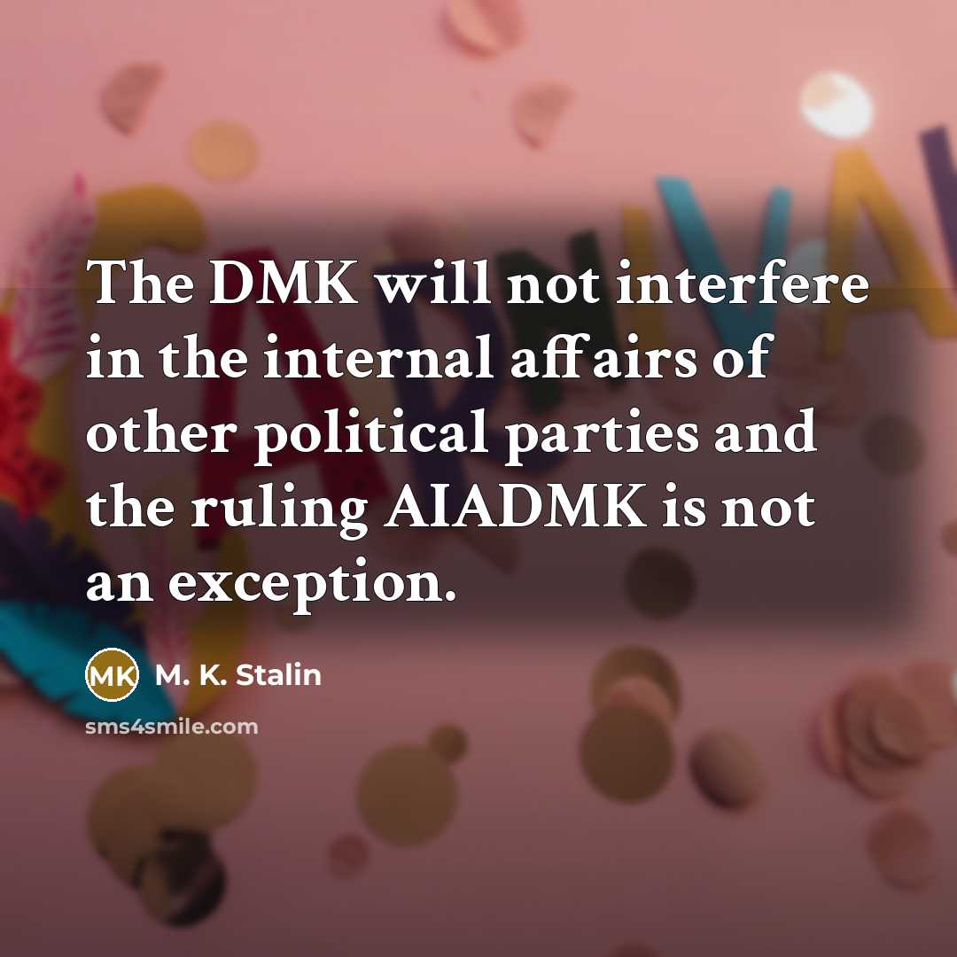 “The DMK will not interfere in the internal affairs of other political parties and the ruling AIADMK is not an exception.” quote by M. K. Stalin