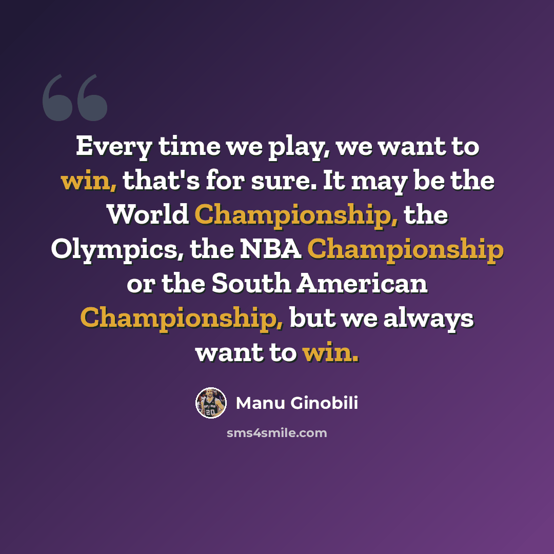 “Every time we play, we want to win, that's for sure. It may be the World Championship, the Olympics, the NBA Championship or the South American Championship, but we always want to win.” quote by Manu Ginobili