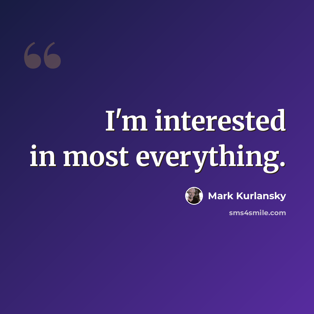 “I'm interested in most everything.” quote by Mark Kurlansky