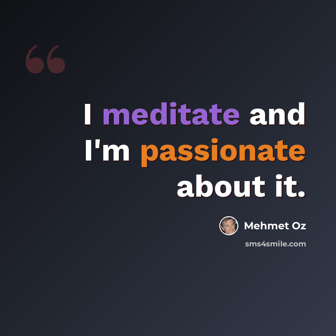 “I meditate and I'm passionate about it.” quote by Mehmet Oz