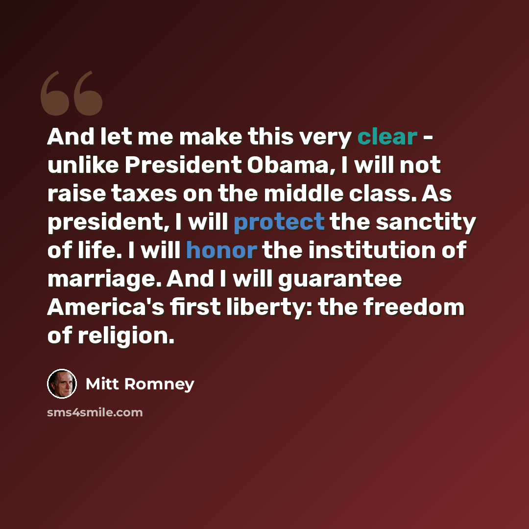 “And let me make this very clear - unlike President Obama, I will not raise taxes on the middle class. As president, I will protect the sanctity of life. I will honor the institution of marriage. And I will guarantee America's first liberty: the freedom of religion.” quote by Mitt Romney