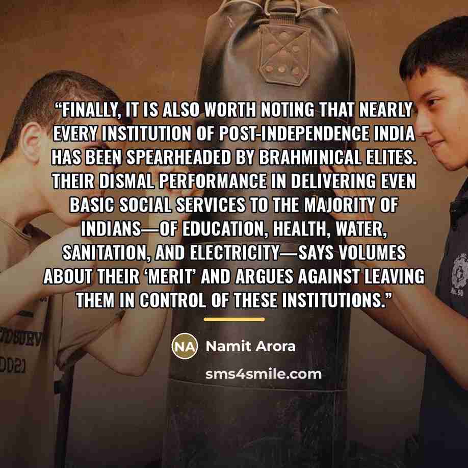 “Finally, it is also worth noting that nearly every institution of post-independence India has been spearheaded by Brahminical elites. Their dismal performance in delivering even basic social services to the majority of Indians—of education, health, water, sanitation, and electricity—says volumes…” quote by Namit Arora