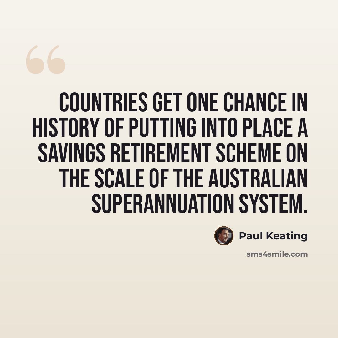 “Countries get one chance in history of putting into place a savings retirement scheme on the scale of the Australian superannuation system.” quote by Paul Keating