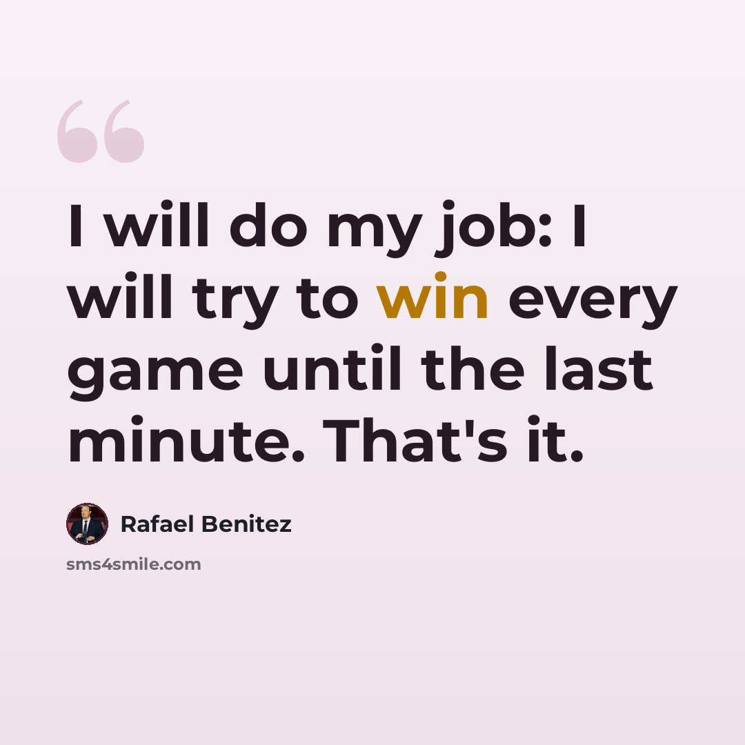 “I will do my job: I will try to win every game until the last minute. That's it.” quote by Rafael Benitez