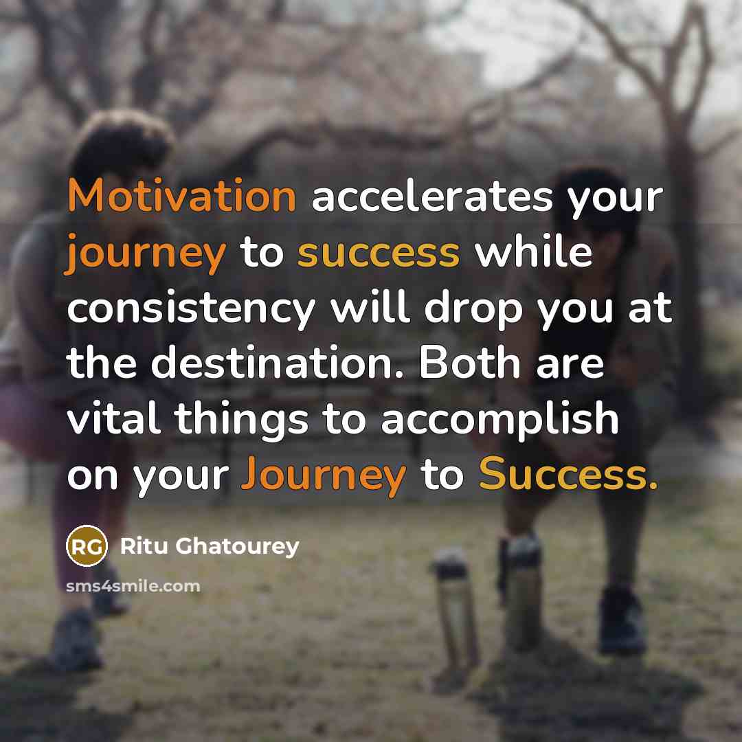 “Motivation accelerates your journey to success while consistency will drop you at the destination. Both are vital things to accomplish on your Journey to Success.” quote by Ritu Ghatourey