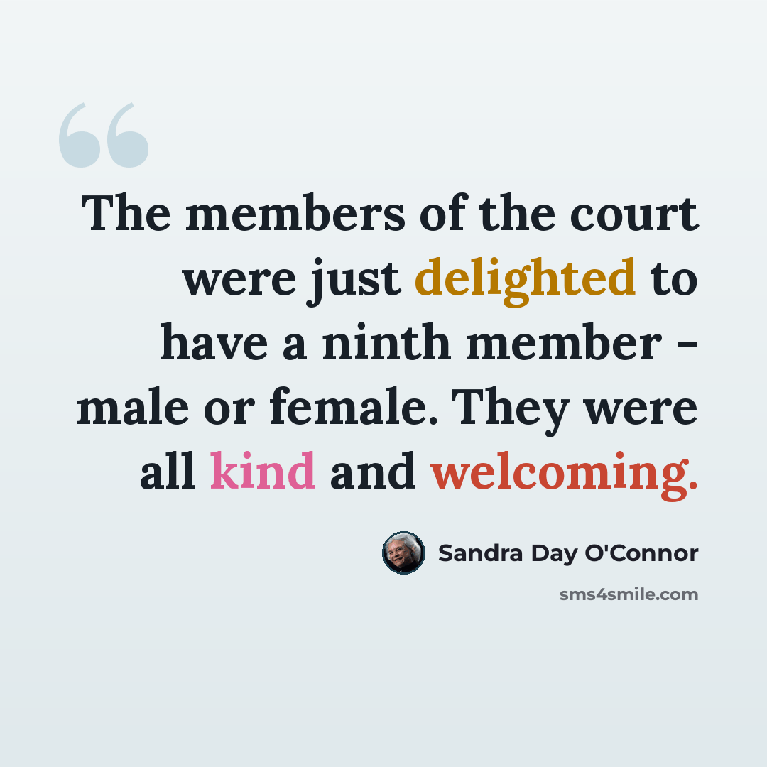 “The members of the court were just delighted to have a ninth member - male or female. They were all kind and welcoming.” quote by Sandra Day O'Connor
