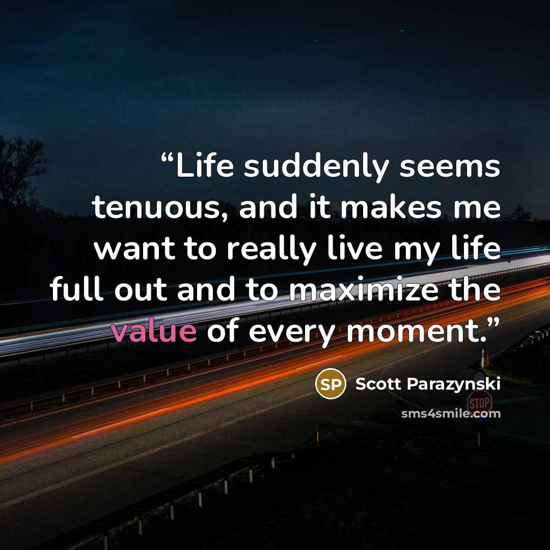 “Life suddenly seems tenuous, and it makes me want to really live my life full out and to maximize the value of every moment.” quote by Scott Parazynski