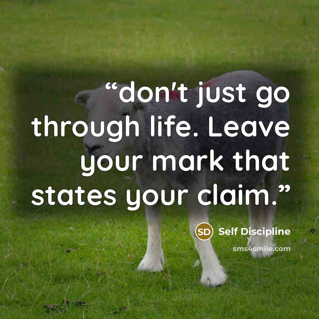 “don't just go through life. Leave your mark that states your claim.” quote by Self Discipline
