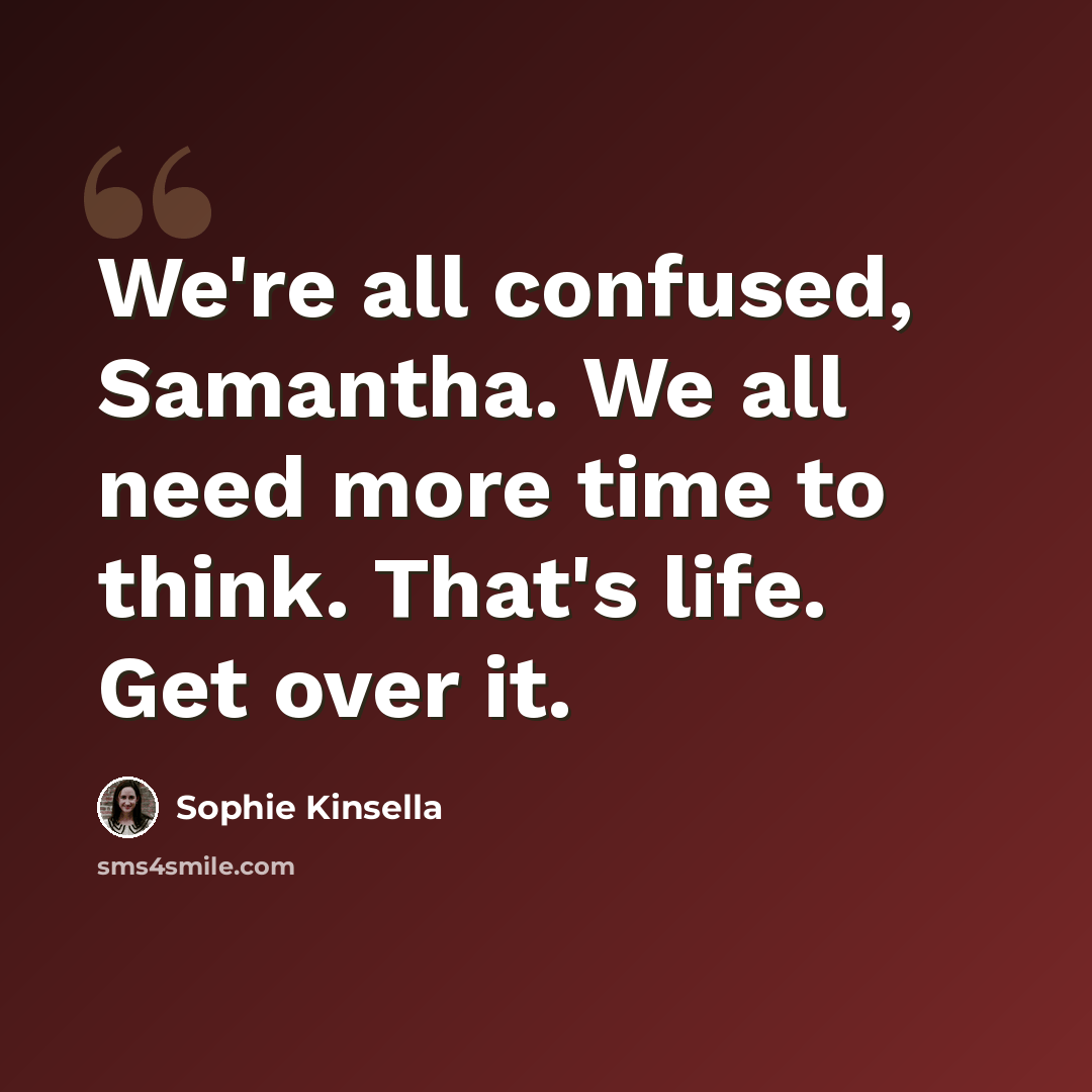 “We're all confused, Samantha. We all need more time to think. That's life. Get over it.” quote by Sophie Kinsella