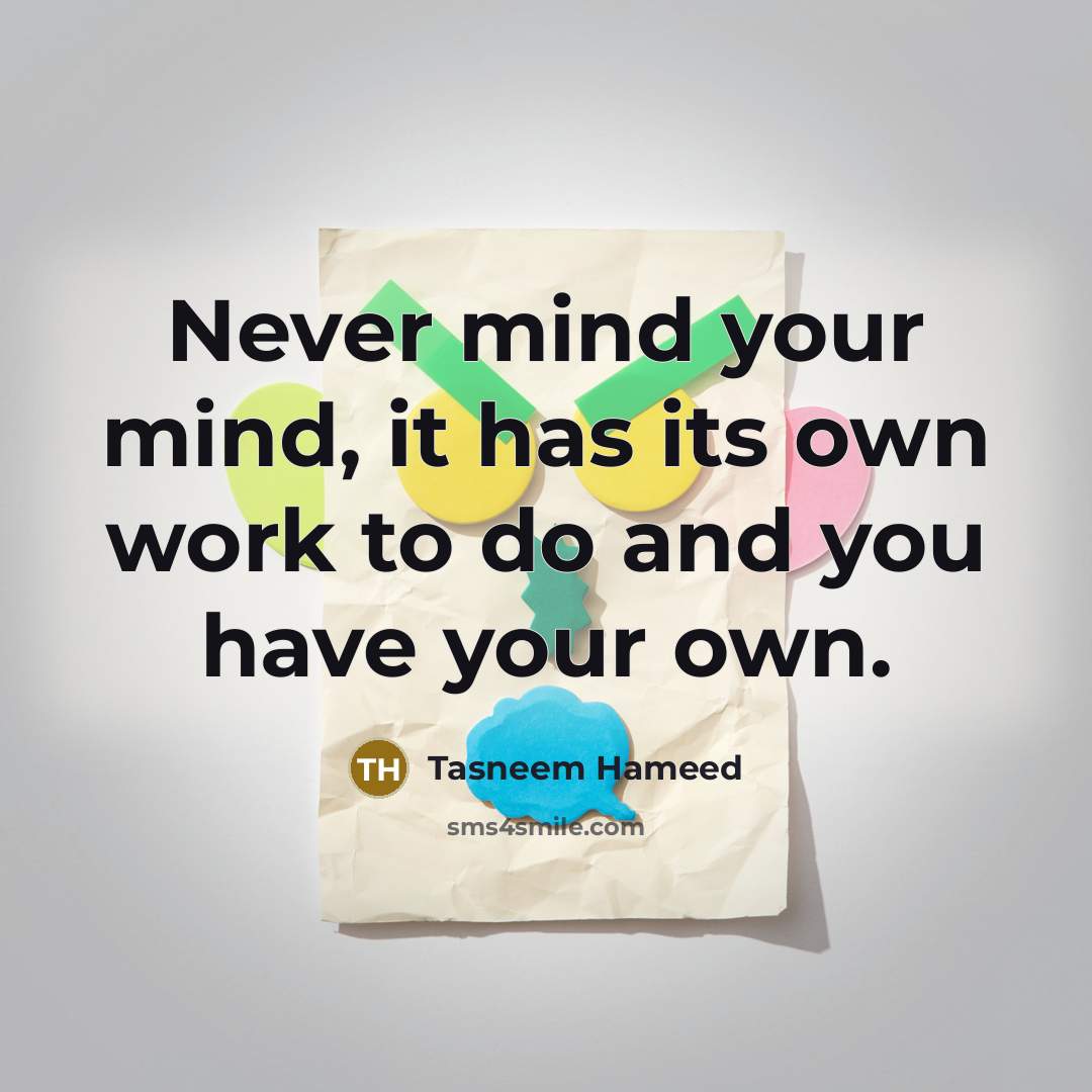 “Never mind your mind, it has its own work to do and you have your own.” quote by Tasneem Hameed