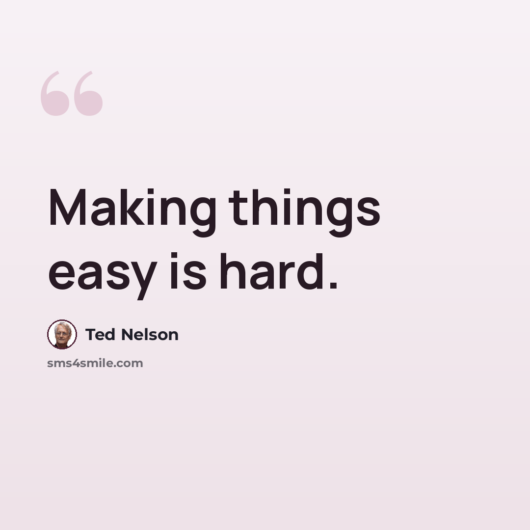 “Making things easy is hard.” quote by Ted Nelson