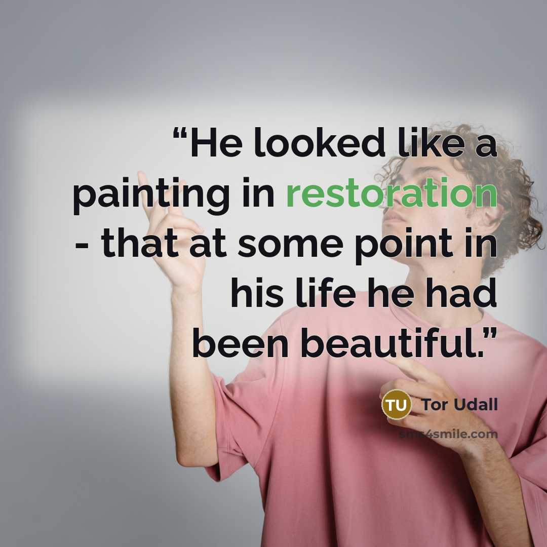 “He looked like a painting in restoration - that at some point in his life he had been beautiful.” quote by Tor Udall
