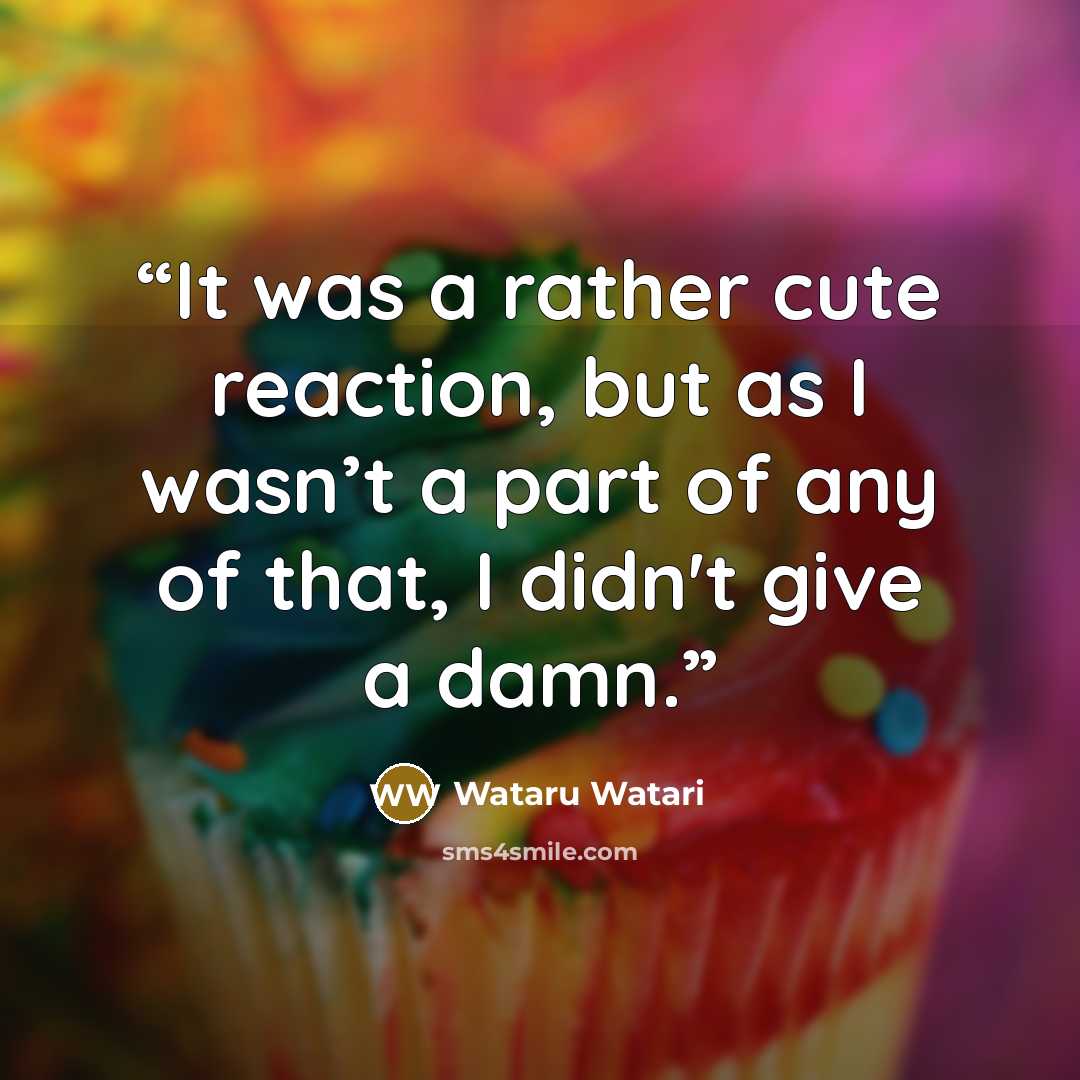 “It was a rather cute reaction, but as I wasn’t a part of any of that, I didn't give a damn.” quote by Wataru Watari