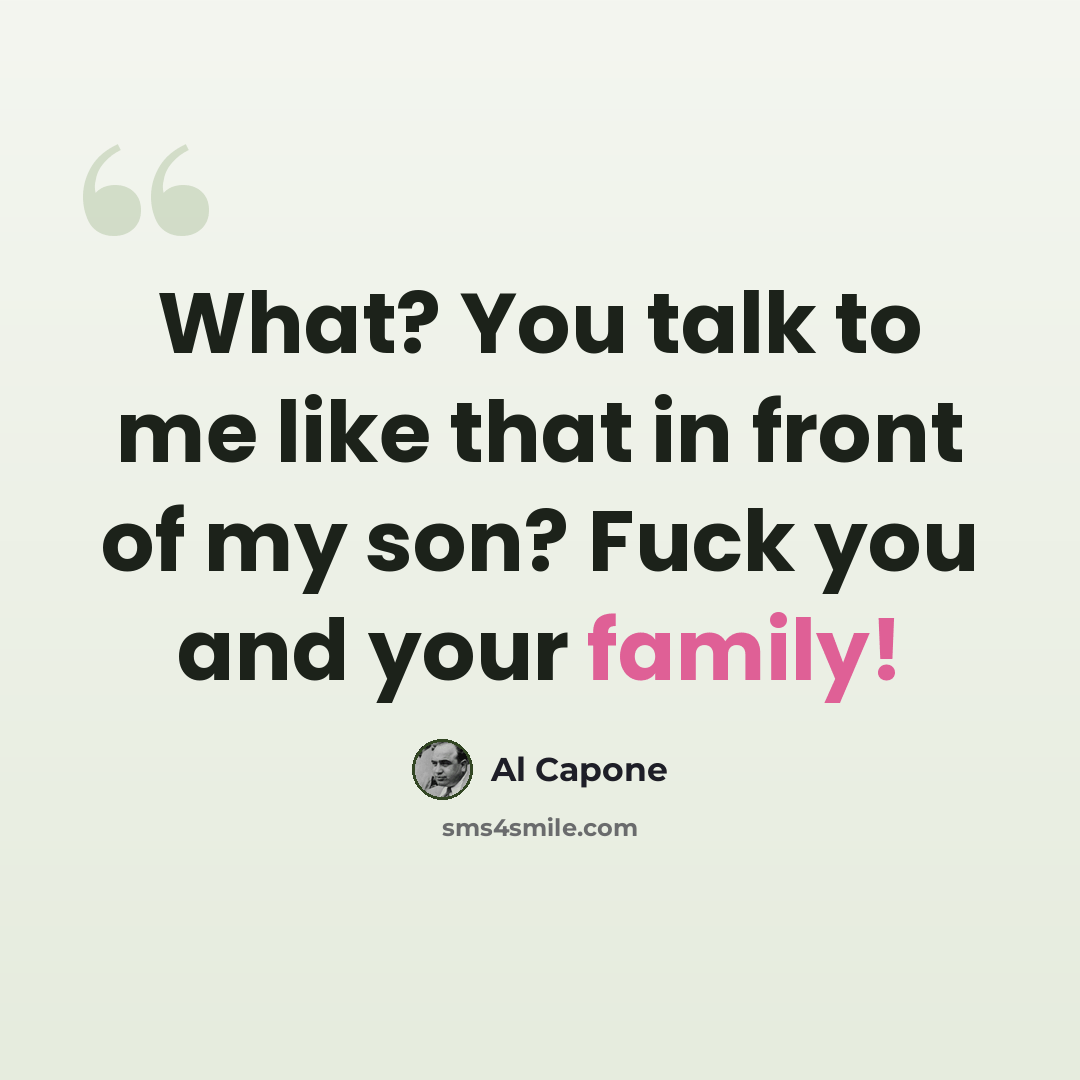 “What? You talk to me like that in front of my son? Fuck you and your family!” quote by Al Capone
