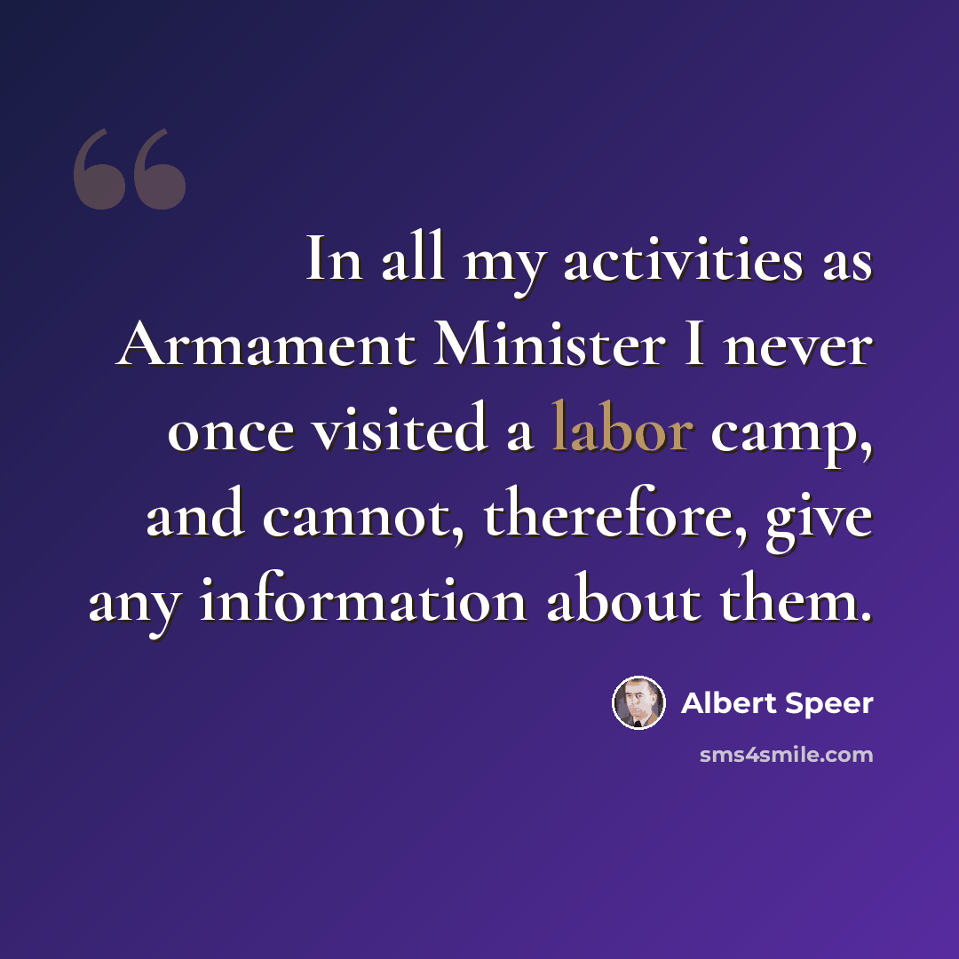 “In all my activities as Armament Minister I never once visited a labor camp, and cannot, therefore, give any information about them.” quote by Albert Speer