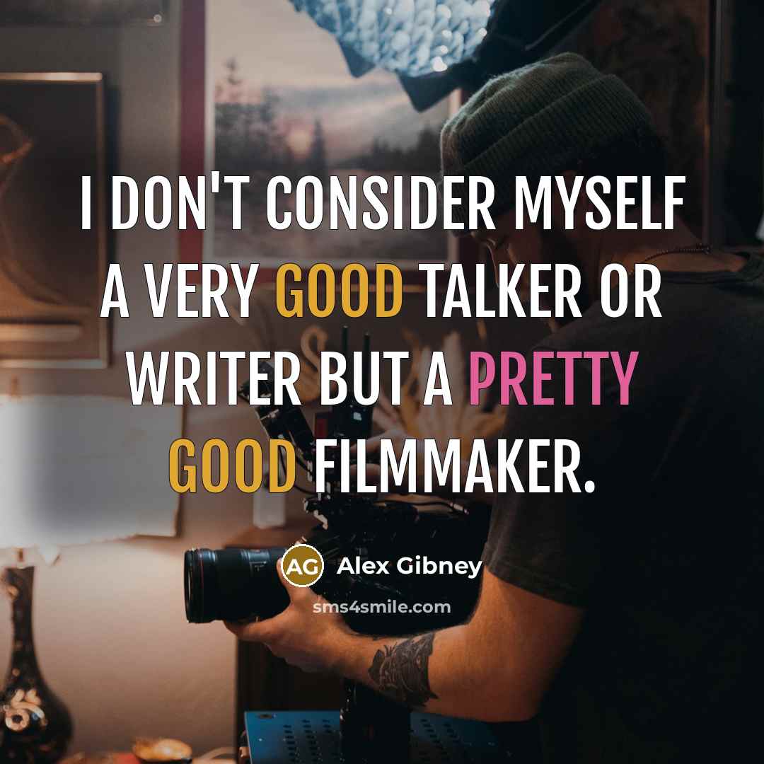 “I don't consider myself a very good talker or writer but a pretty good filmmaker.” quote by Alex Gibney