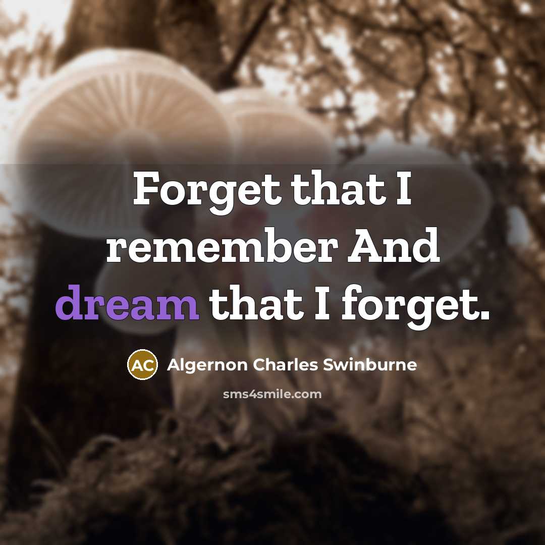 “Forget that I remember And dream that I forget.” quote by Algernon Charles Swinburne