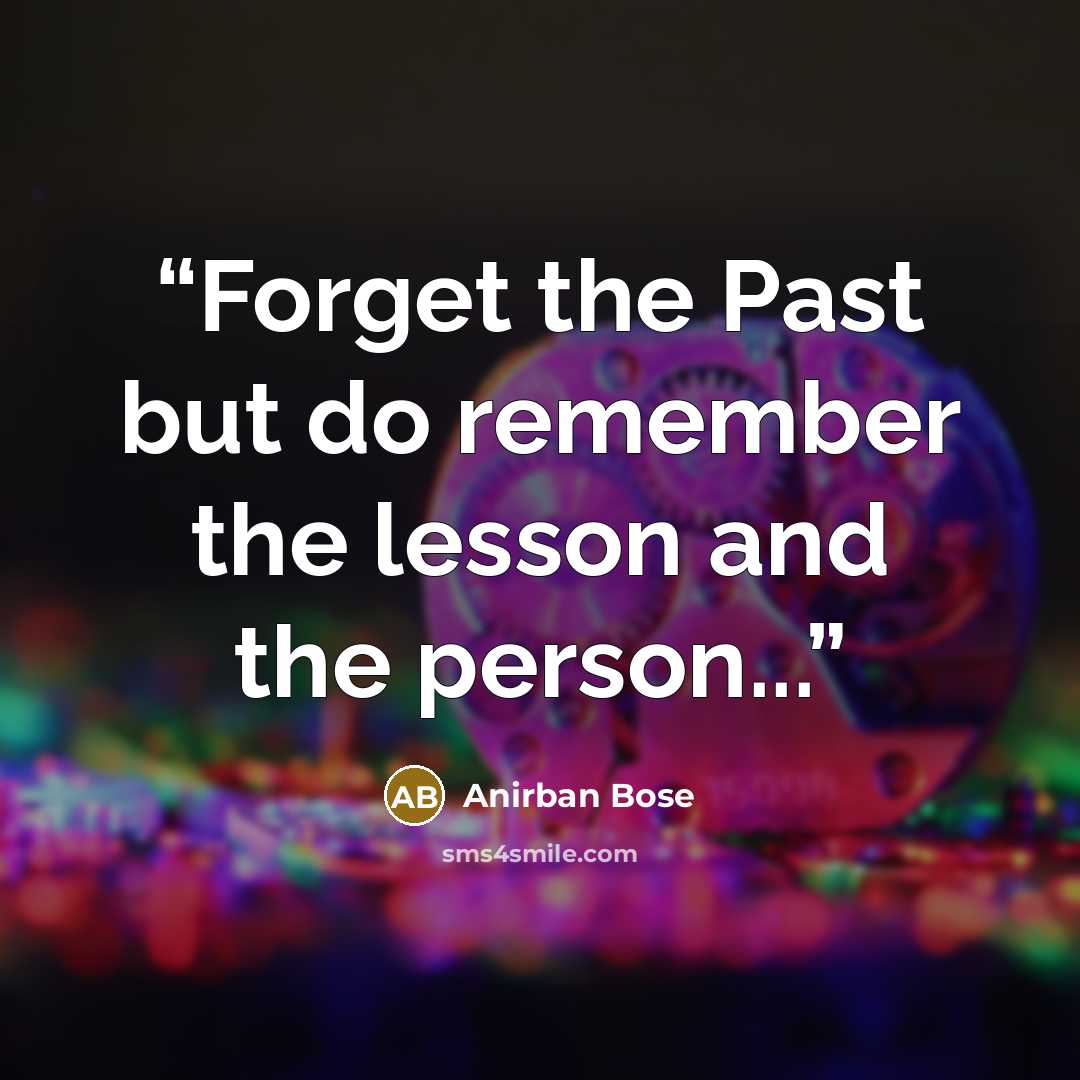 “Forget the Past but do remember the lesson and the person...” quote by Anirban Bose