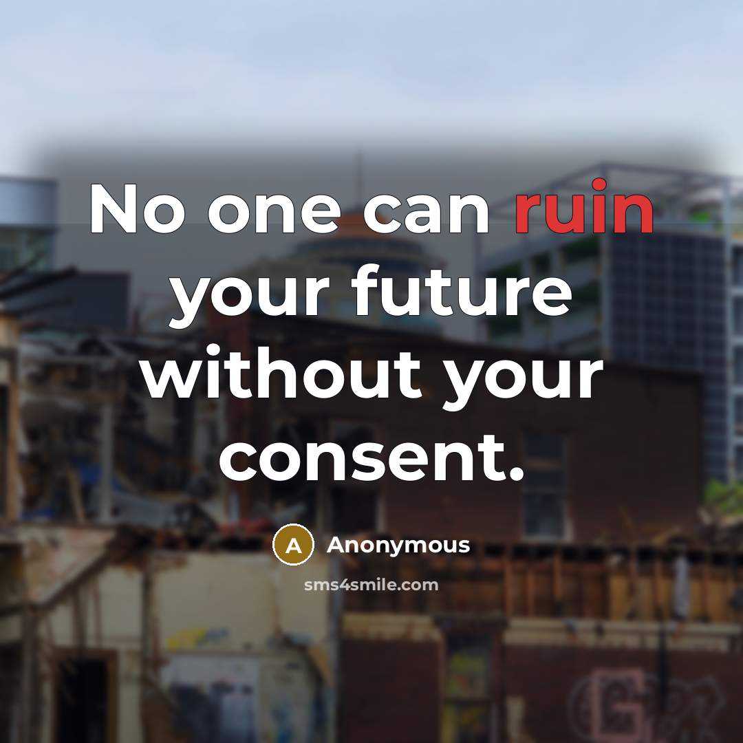 “No one can ruin your future without your consent.” quote by Anonymous
