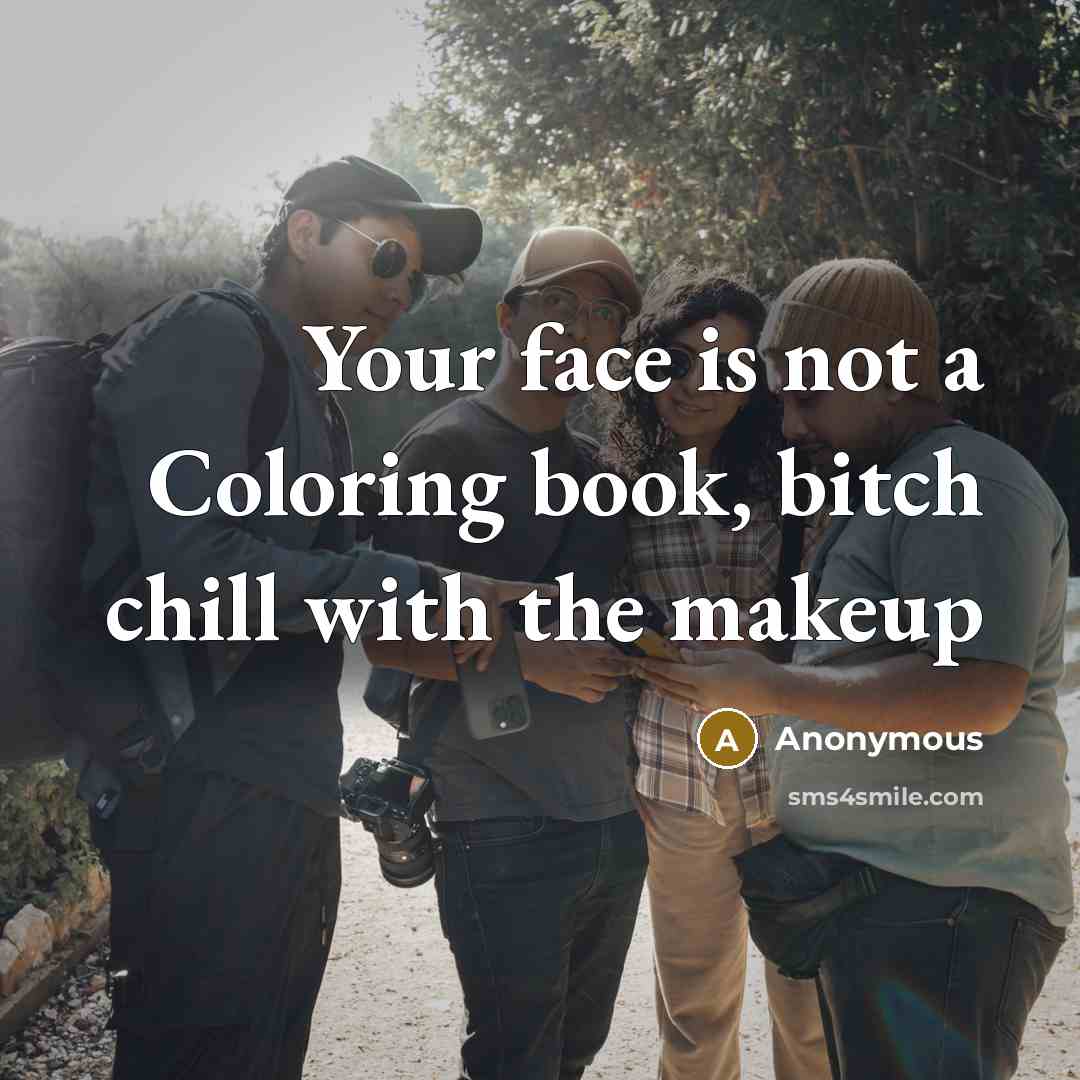 “Your face is not a Coloring book, bitch chill with the makeup” quote by Anonymous