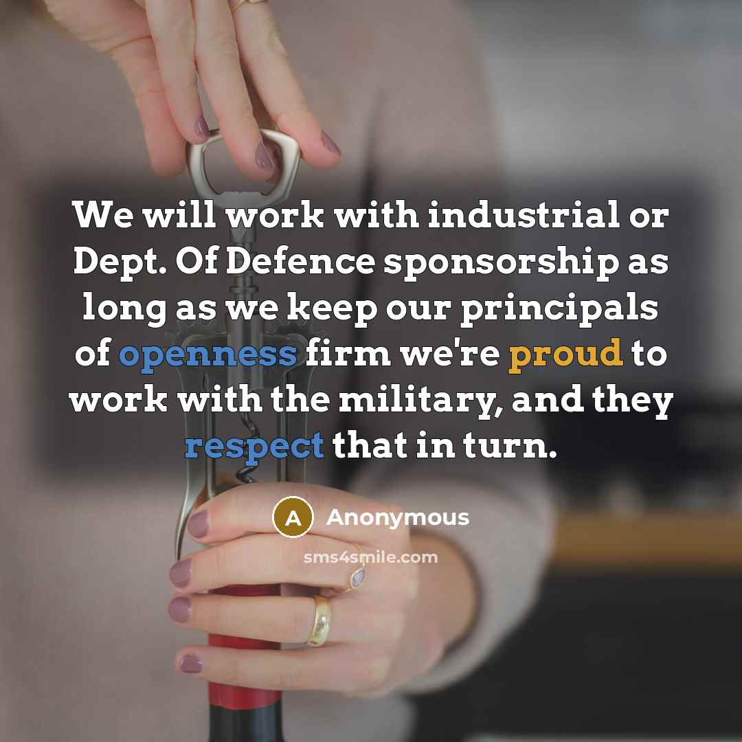 “We will work with industrial or Dept. Of Defence sponsorship as long as we keep our principals of openness firm we're proud to work with the military, and they respect that in turn.” quote by Anonymous