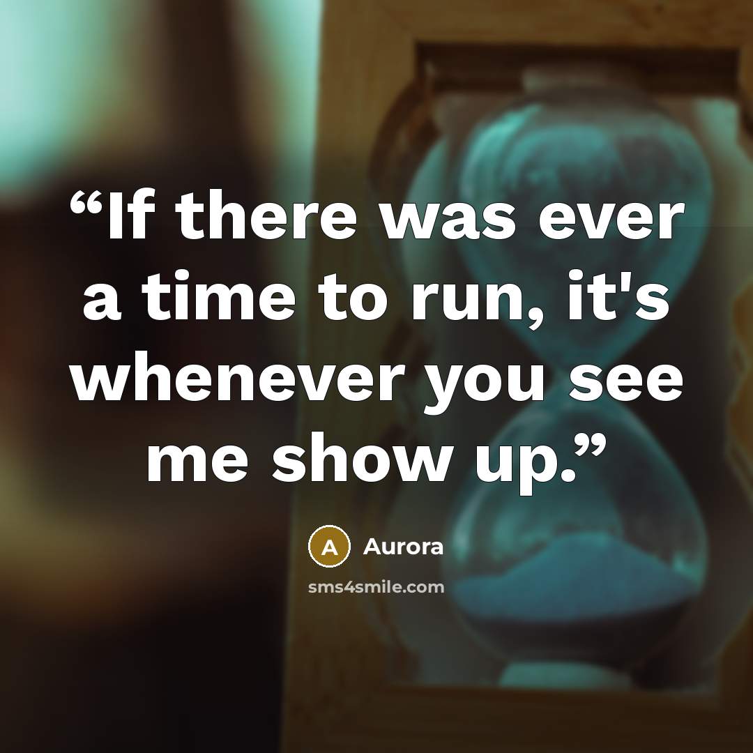 “If there was ever a time to run, it's whenever you see me show up.” quote by Aurora