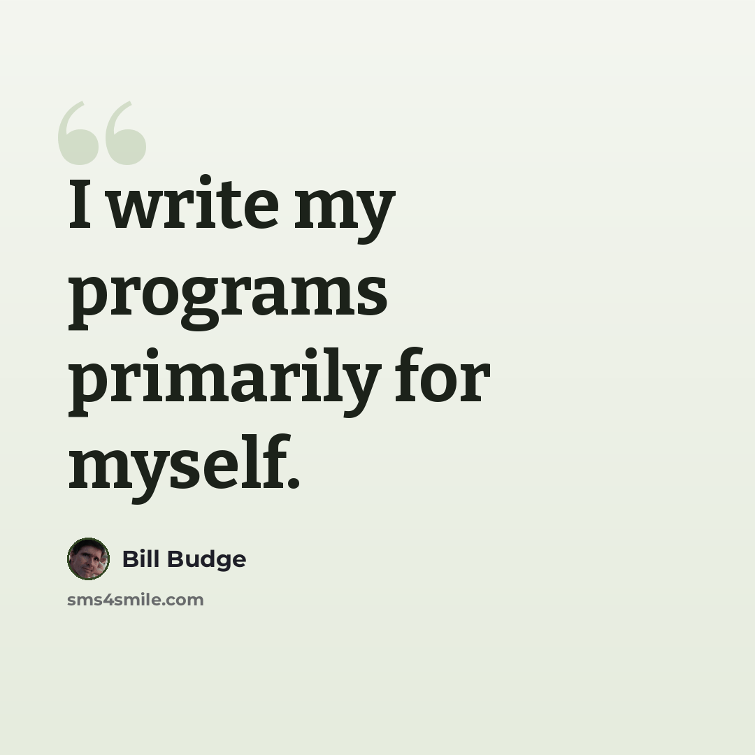 “I write my programs primarily for myself.” quote by Bill Budge