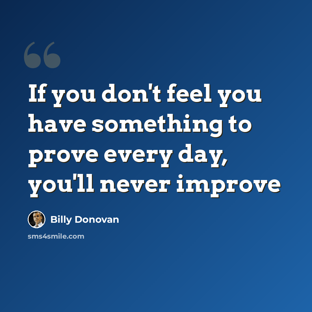 “If you don't feel you have something to prove every day, you'll never improve” quote by Billy Donovan