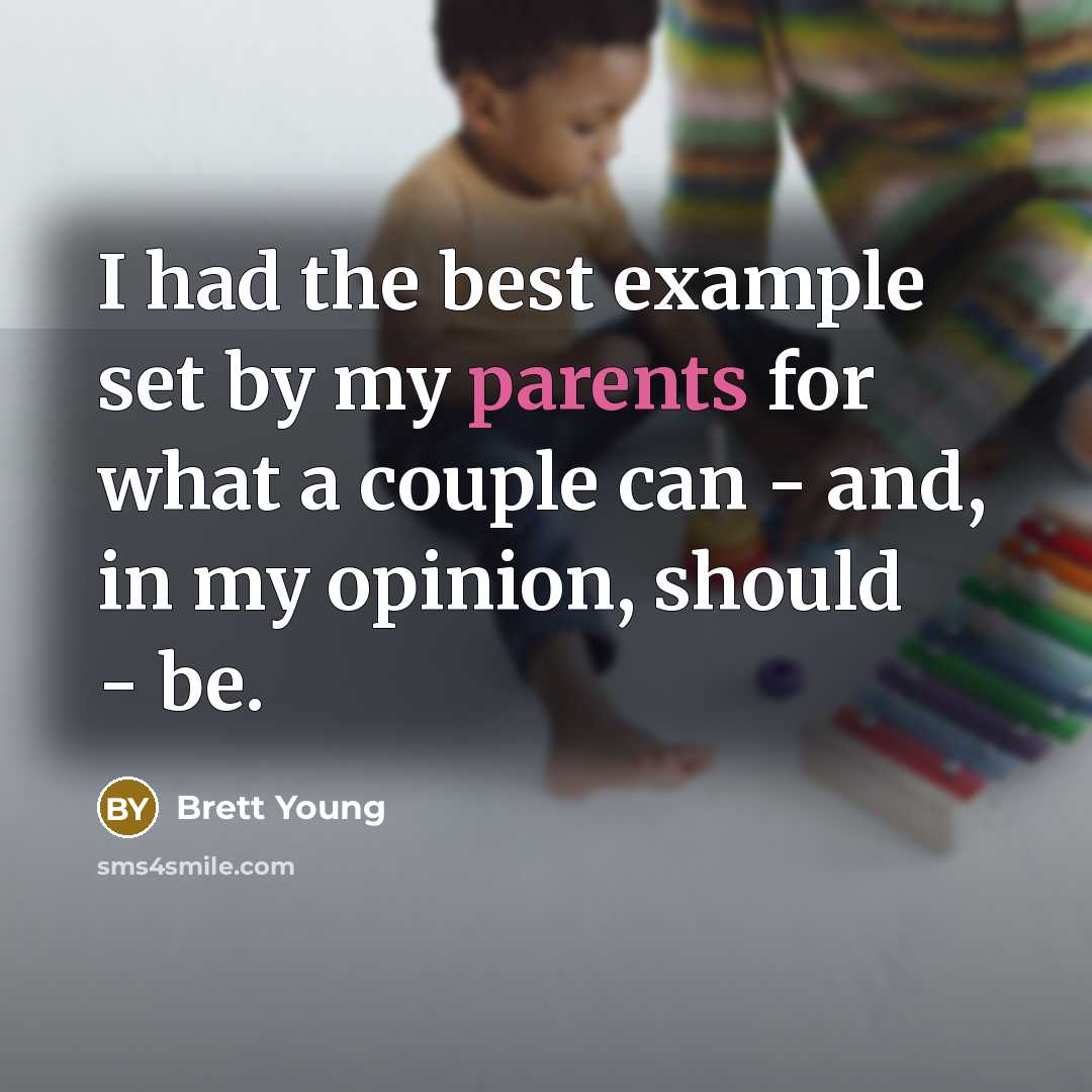 “I had the best example set by my parents for what a couple can - and, in my opinion, should - be.” quote by Brett Young