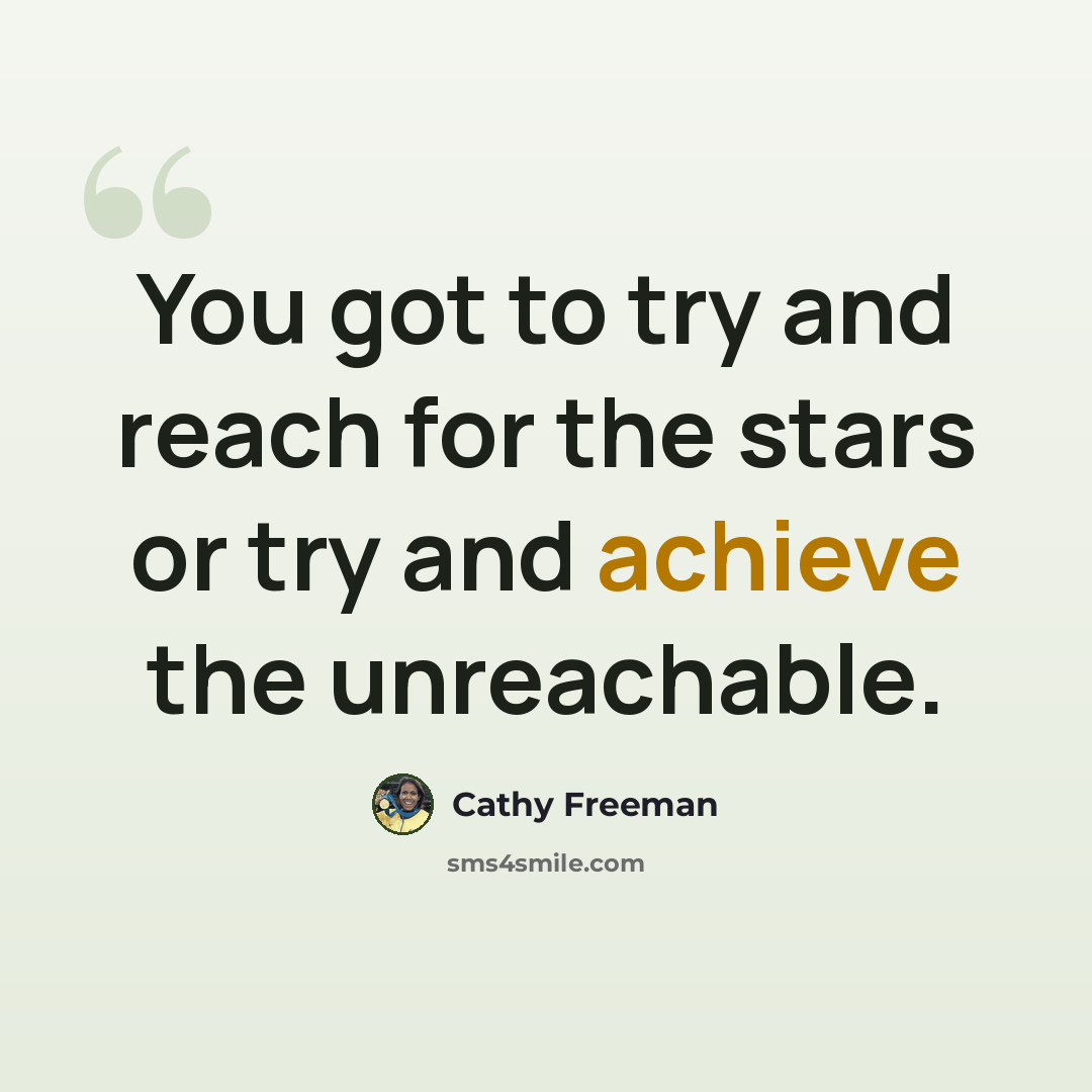 “You got to try and reach for the stars or try and achieve the unreachable.” quote by Cathy Freeman