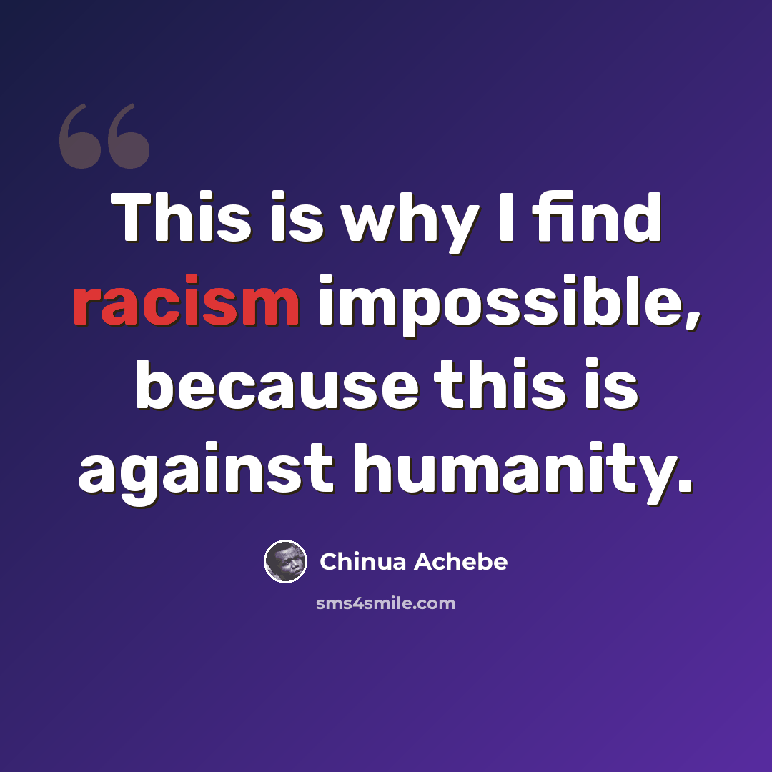 “This is why I find racism impossible, because this is against humanity.” quote by Chinua Achebe