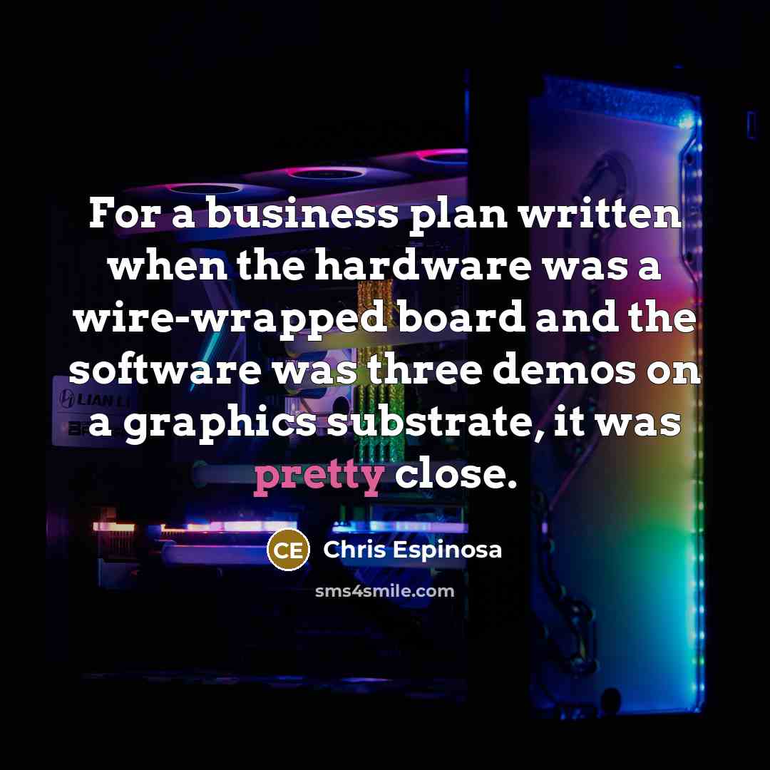 “For a business plan written when the hardware was a wire-wrapped board and the software was three demos on a graphics substrate, it was pretty close.” quote by Chris Espinosa
