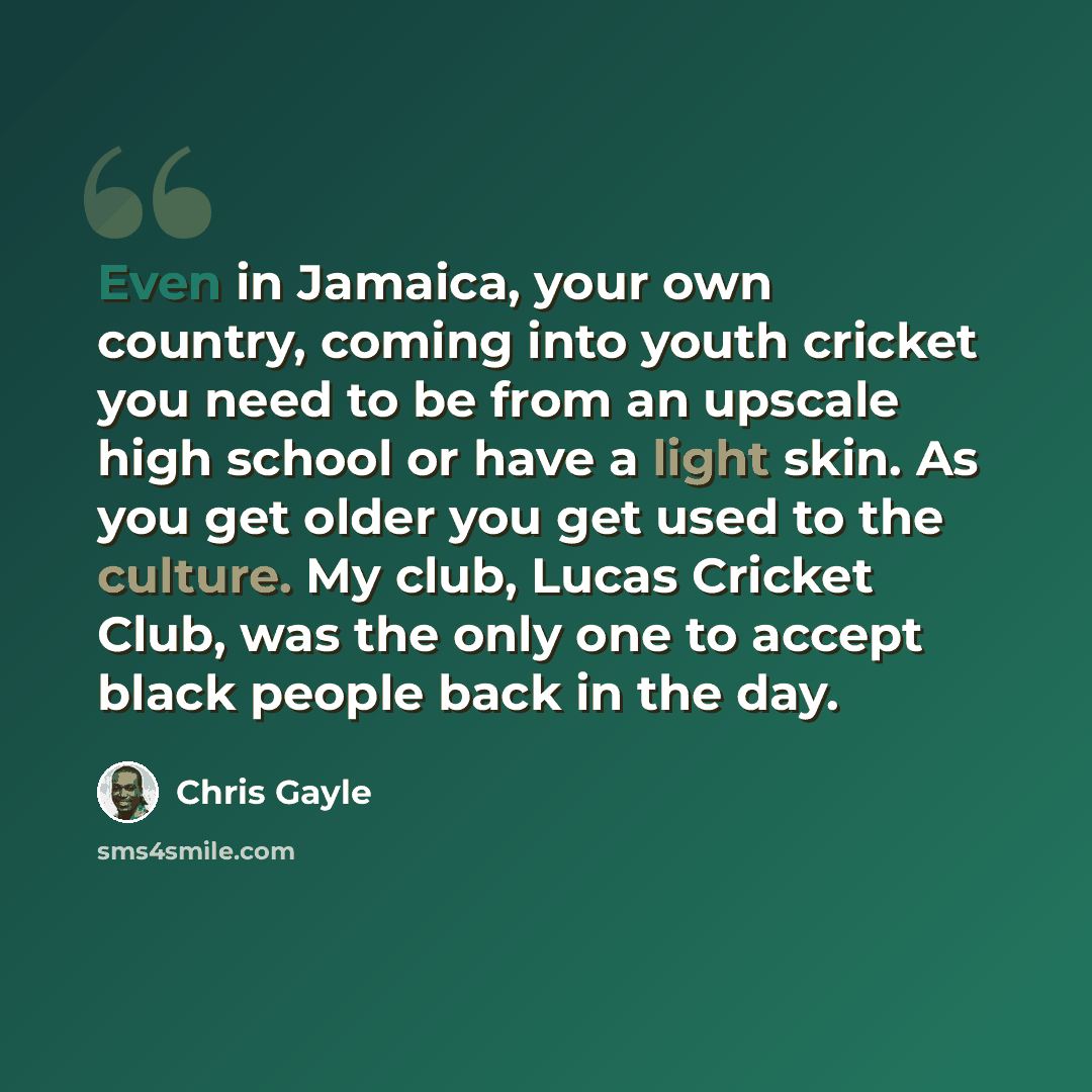 “Even in Jamaica, your own country, coming into youth cricket you need to be from an upscale high school or have a light skin. As you get older you get used to the culture. My club, Lucas Cricket Club, was the only one to accept black people back in the day.” quote by Chris Gayle