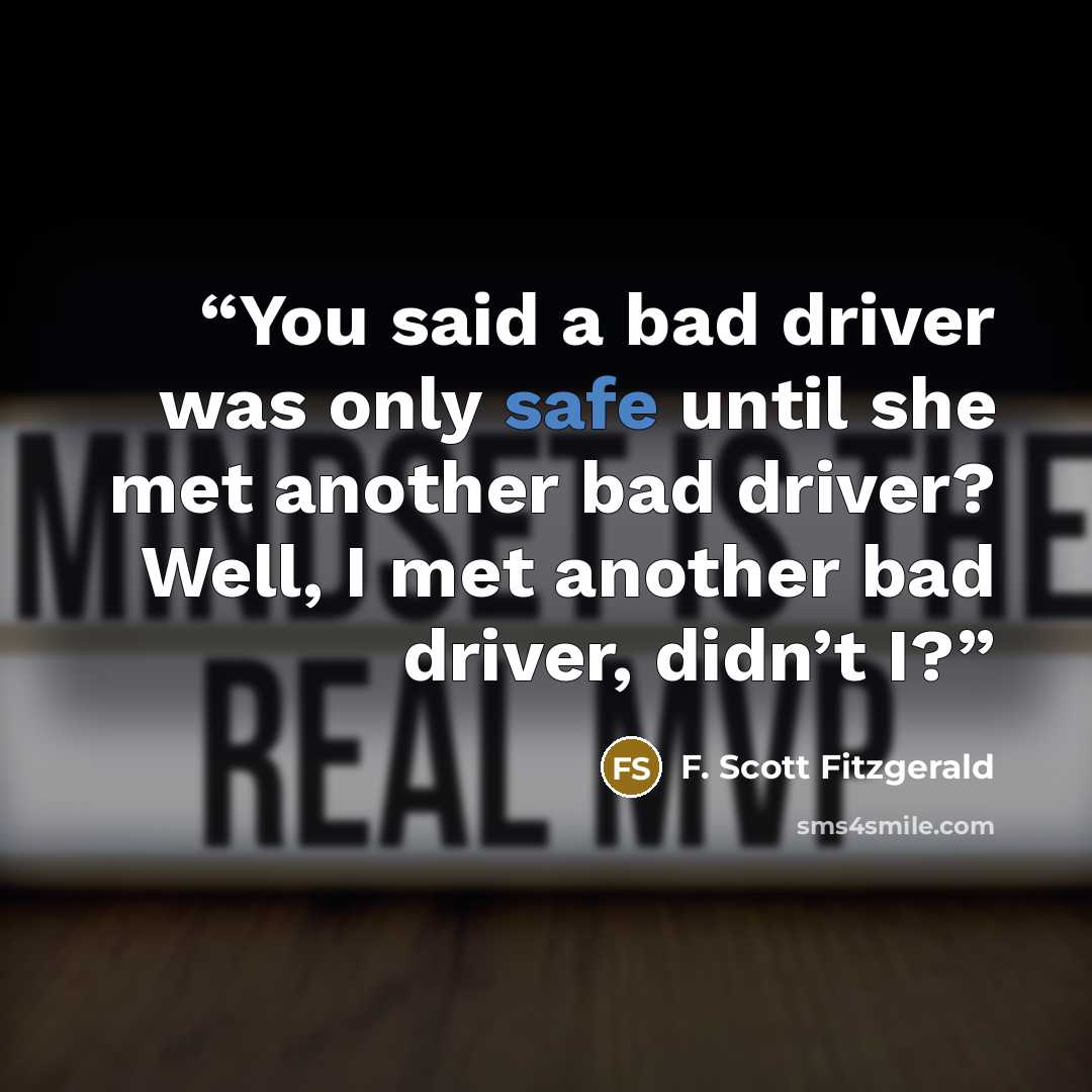 “You said a bad driver was only safe until she met another bad driver? Well, I met another bad driver, didn’t I?” quote by F. Scott Fitzgerald