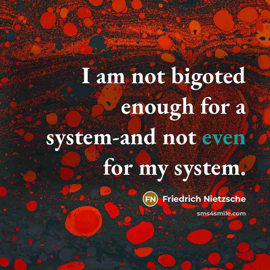 “I am not bigoted enough for a system-and not even for my system.” quote by Friedrich Nietzsche