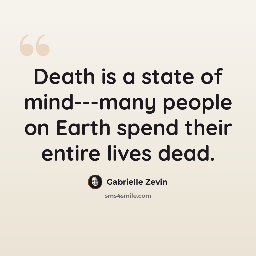 “Death is a state of mind---many people on Earth spend their entire lives dead.” quote by Gabrielle Zevin