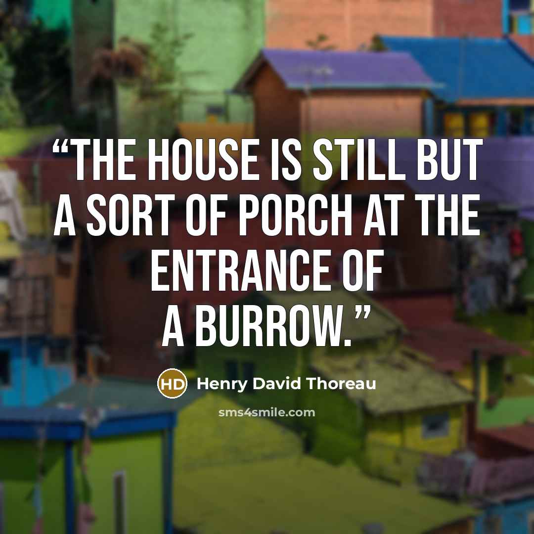 “The house is still but a sort of porch at the entrance of a burrow.” quote by Henry David Thoreau