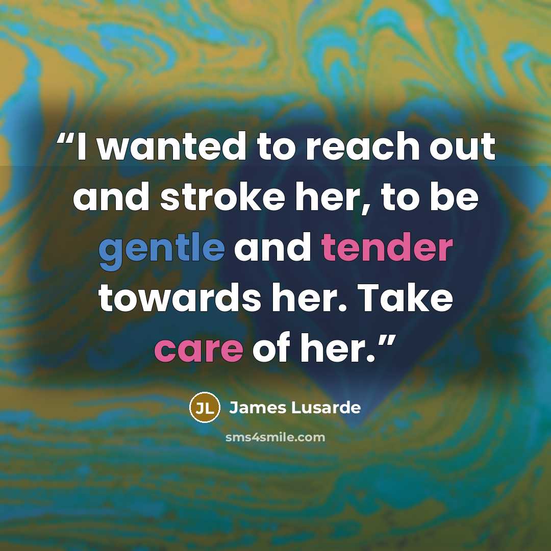 “I wanted to reach out and stroke her, to be gentle and tender towards her. Take care of her.” quote by James Lusarde