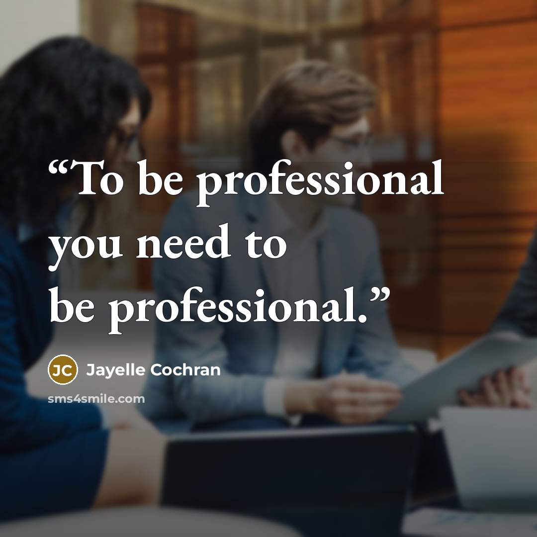 “To be professional you need to be professional.” quote by Jayelle Cochran