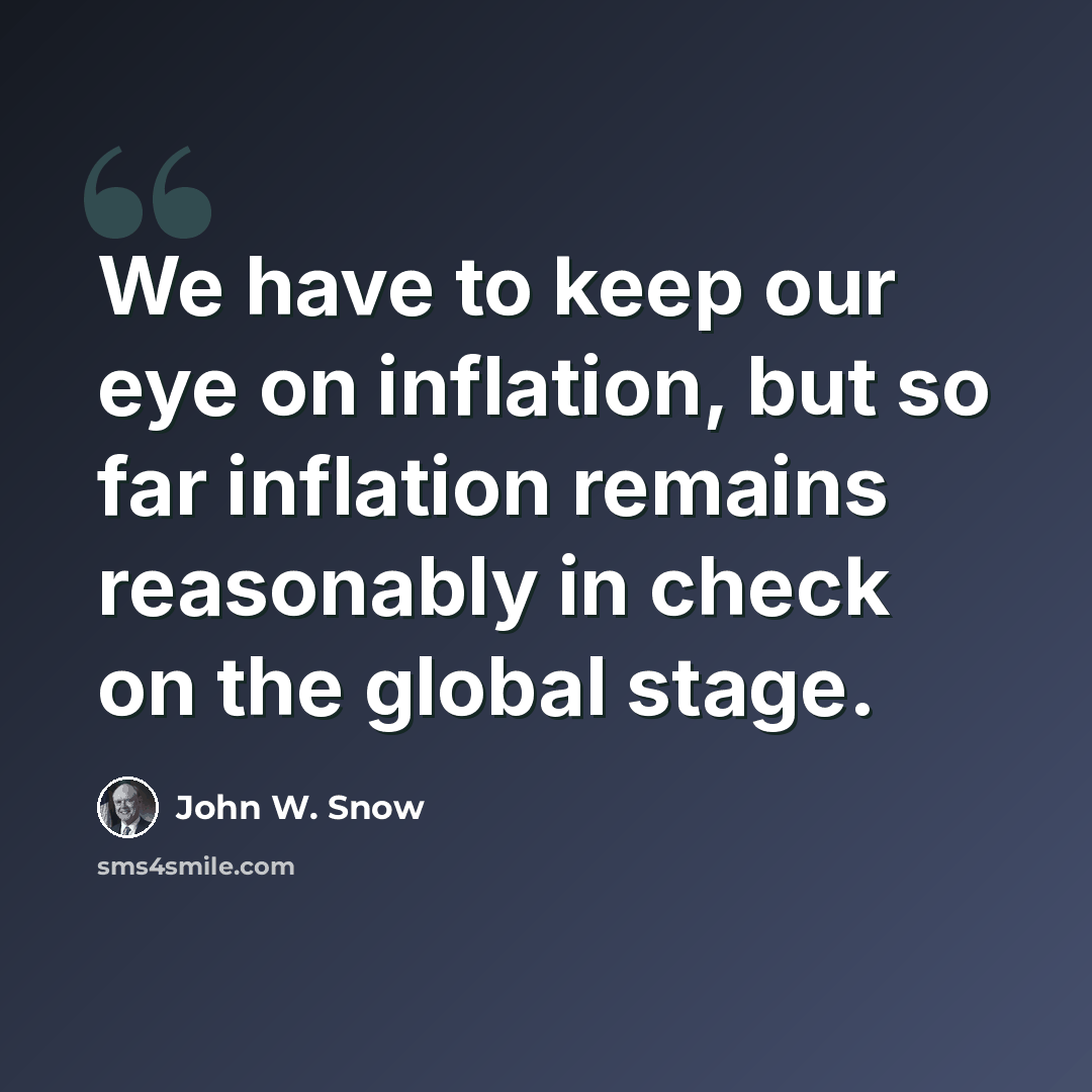 “We have to keep our eye on inflation, but so far inflation remains reasonably in check on the global stage.” quote by John W. Snow