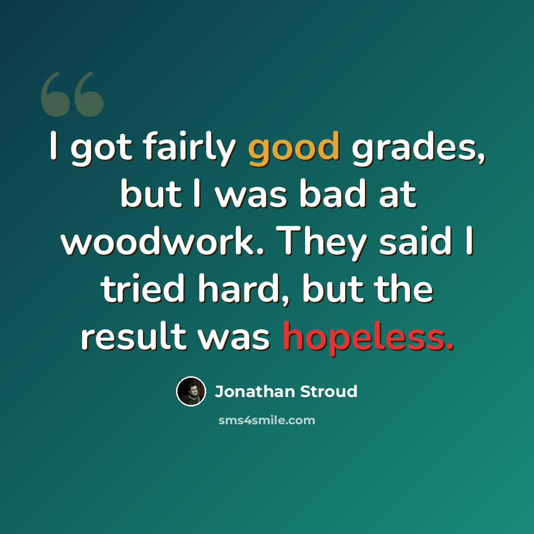 “I got fairly good grades, but I was bad at woodwork. They said I tried hard, but the result was hopeless.” quote by Jonathan Stroud