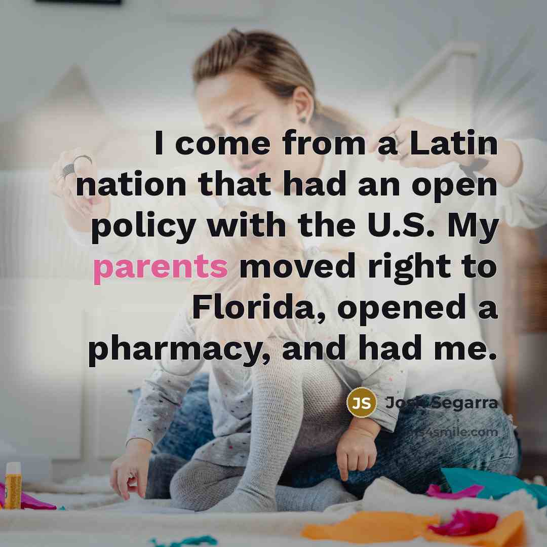 “I come from a Latin nation that had an open policy with the U.S. My parents moved right to Florida, opened a pharmacy, and had me.” quote by Josh Segarra