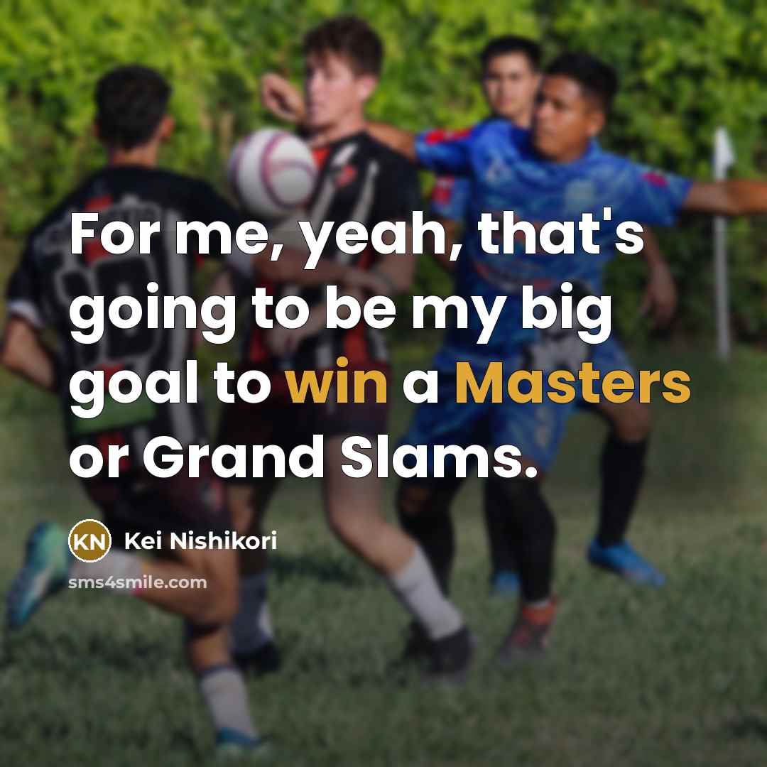 “For me, yeah, that's going to be my big goal to win a Masters or Grand Slams.” quote by Kei Nishikori